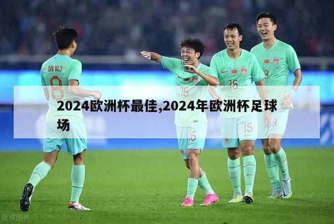 2024欧洲杯最佳,2024年欧洲杯足球场