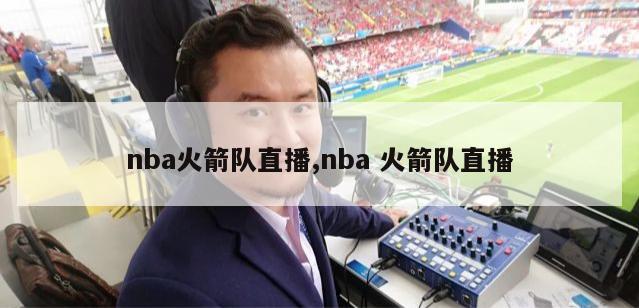 nba火箭队直播,nba 火箭队直播