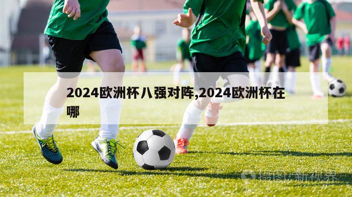 2024欧洲杯八强对阵,2024欧洲杯在哪