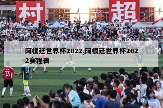 阿根廷世界杯2022,阿根廷世界杯2022赛程表