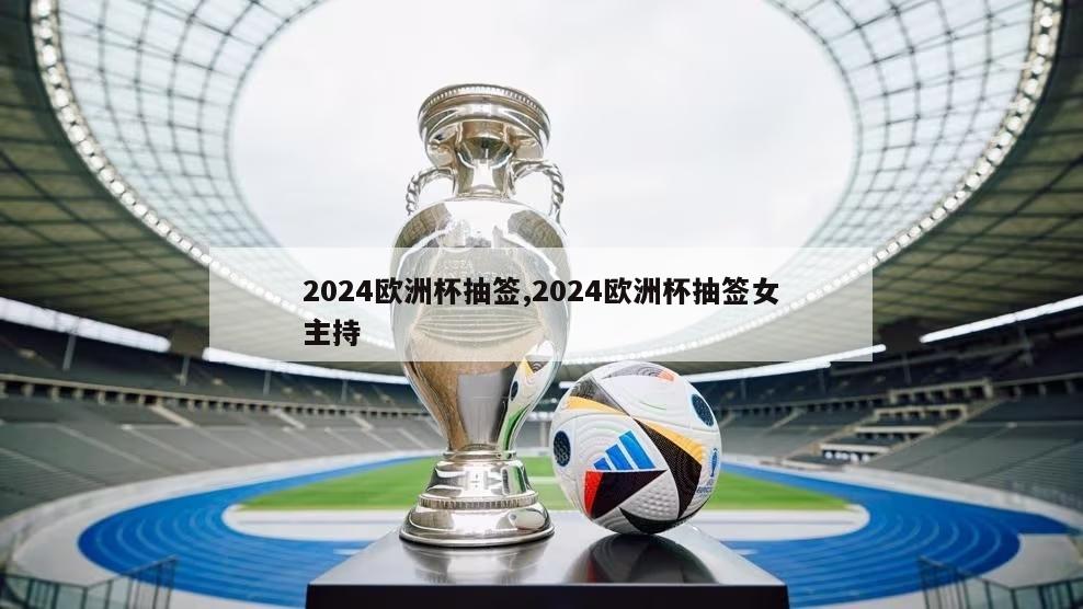 2024欧洲杯抽签,2024欧洲杯抽签女主持