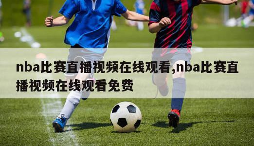 nba比赛直播视频在线观看,nba比赛直播视频在线观看免费