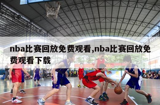 nba比赛回放免费观看,nba比赛回放免费观看下载