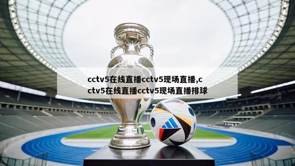 cctv5在线直播cctv5现场直播,cctv5在线直播cctv5现场直播排球