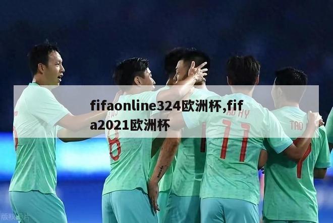 fifaonline324欧洲杯,fifa2021欧洲杯