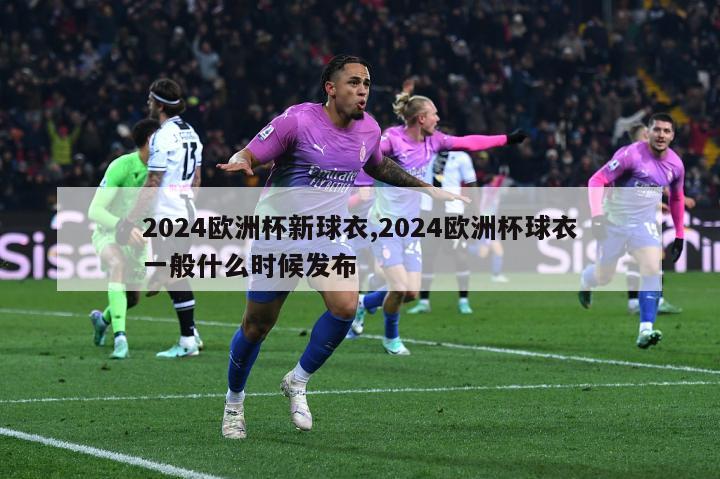 2024欧洲杯新球衣,2024欧洲杯球衣一般什么时候发布