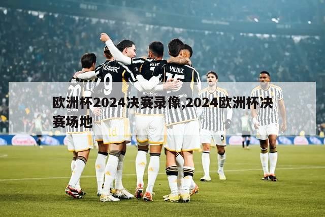 欧洲杯2024决赛录像,2024欧洲杯决赛场地