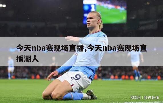 今天nba赛现场直播,今天nba赛现场直播湖人