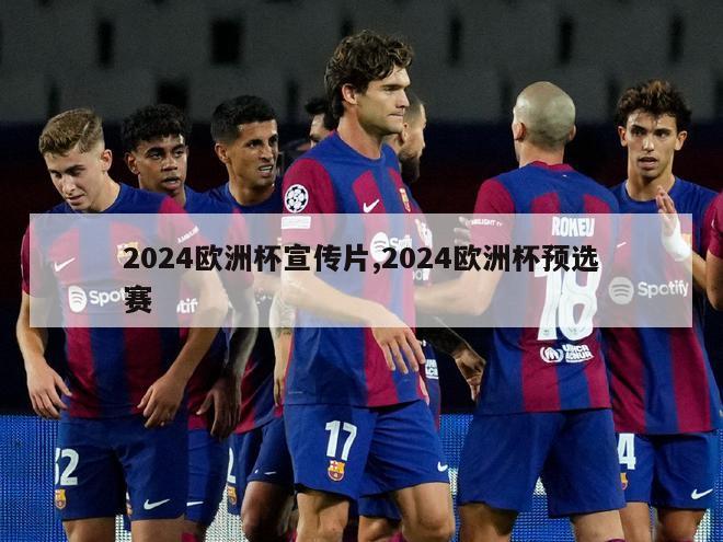 2024欧洲杯宣传片,2024欧洲杯预选赛