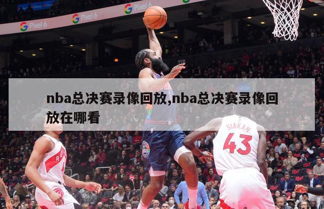 nba总决赛录像回放,nba总决赛录像回放在哪看