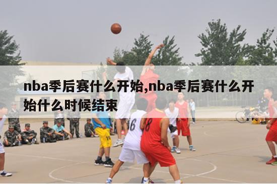 nba季后赛什么开始,nba季后赛什么开始什么时候结束