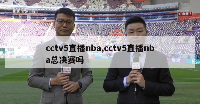 cctv5直播nba,cctv5直播nba总决赛吗