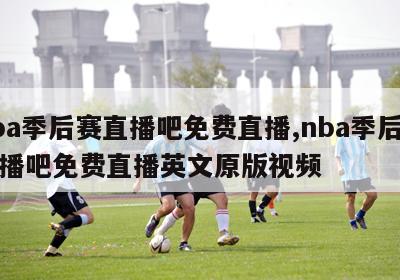 nba季后赛直播吧免费直播,nba季后赛直播吧免费直播英文原版视频