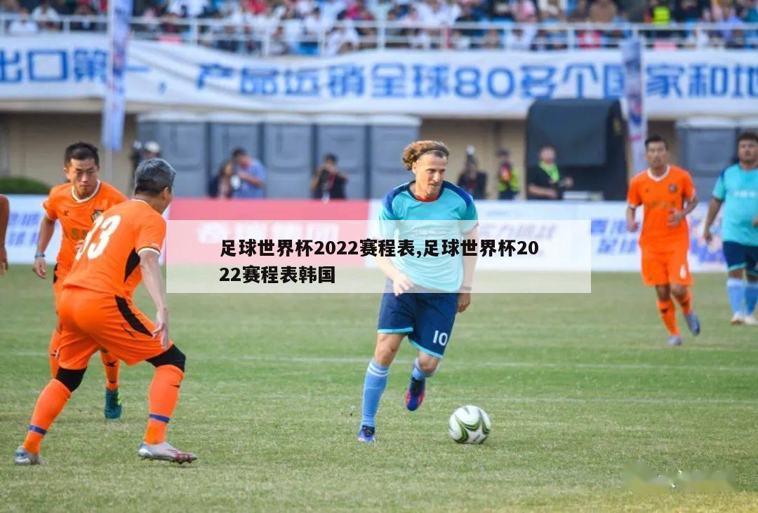 足球世界杯2022赛程表,足球世界杯2022赛程表韩国