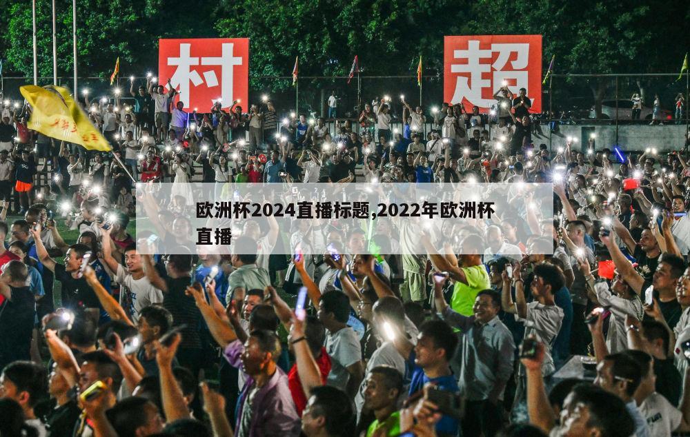 欧洲杯2024直播标题,2022年欧洲杯直播