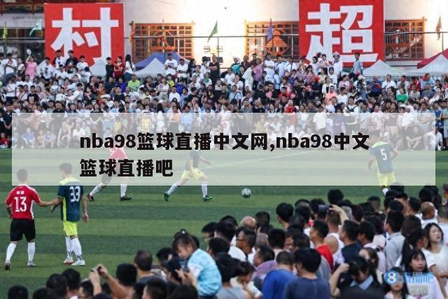 nba98篮球直播中文网,nba98中文篮球直播吧