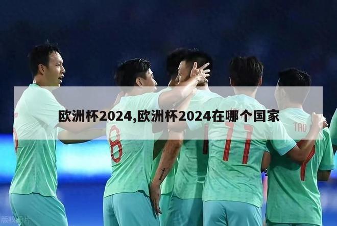 欧洲杯2024,欧洲杯2024在哪个国家