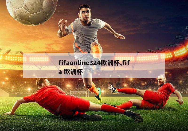 fifaonline324欧洲杯,fifa 欧洲杯