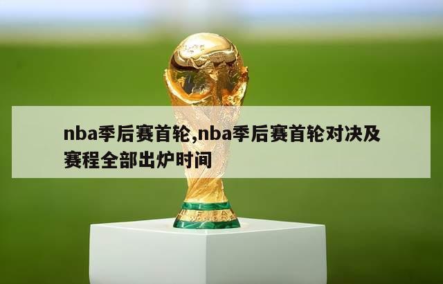 nba季后赛首轮,nba季后赛首轮对决及赛程全部出炉时间