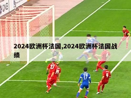 2024欧洲杯法国,2024欧洲杯法国战绩