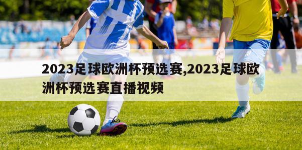 2023足球欧洲杯预选赛,2023足球欧洲杯预选赛直播视频