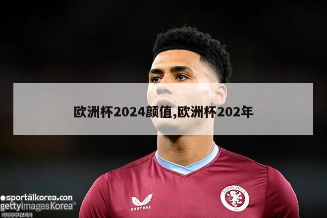 欧洲杯2024颜值,欧洲杯202年