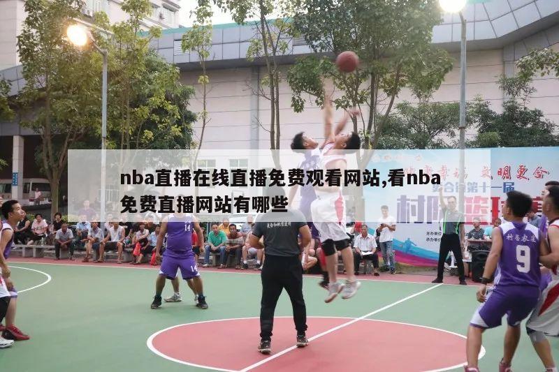 nba直播在线直播免费观看网站,看nba免费直播网站有哪些