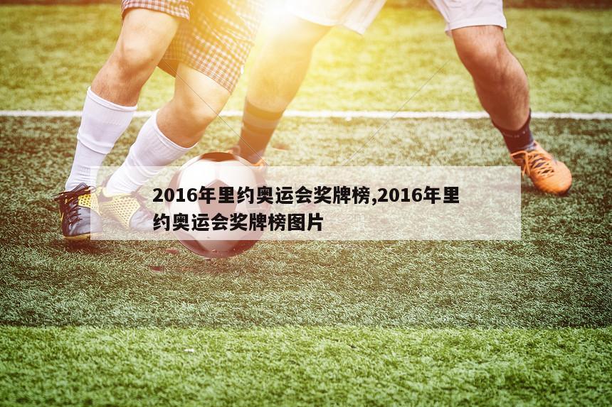 2016年里约奥运会奖牌榜,2016年里约奥运会奖牌榜图片