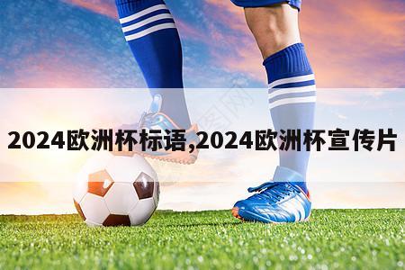 2024欧洲杯标语,2024欧洲杯宣传片