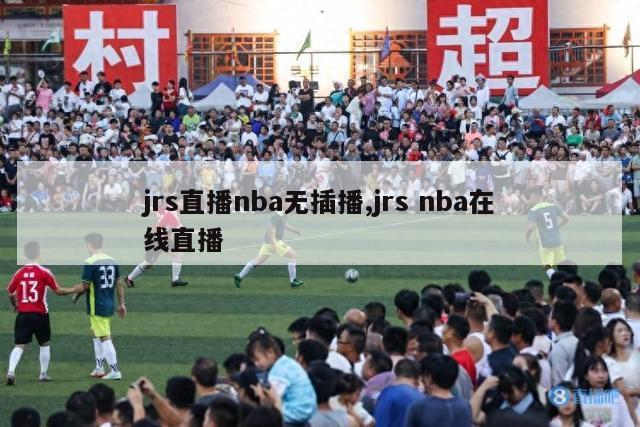 jrs直播nba无插播,jrs nba在线直播