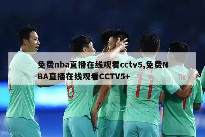 免费nba直播在线观看cctv5,免费NBA直播在线观看CCTV5+