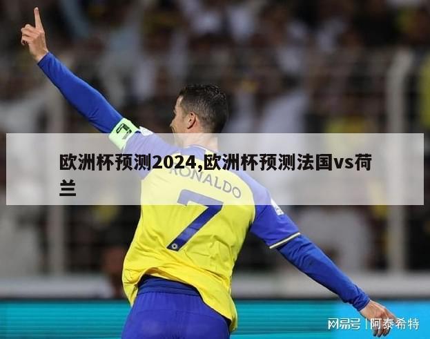 欧洲杯预测2024,欧洲杯预测法国vs荷兰