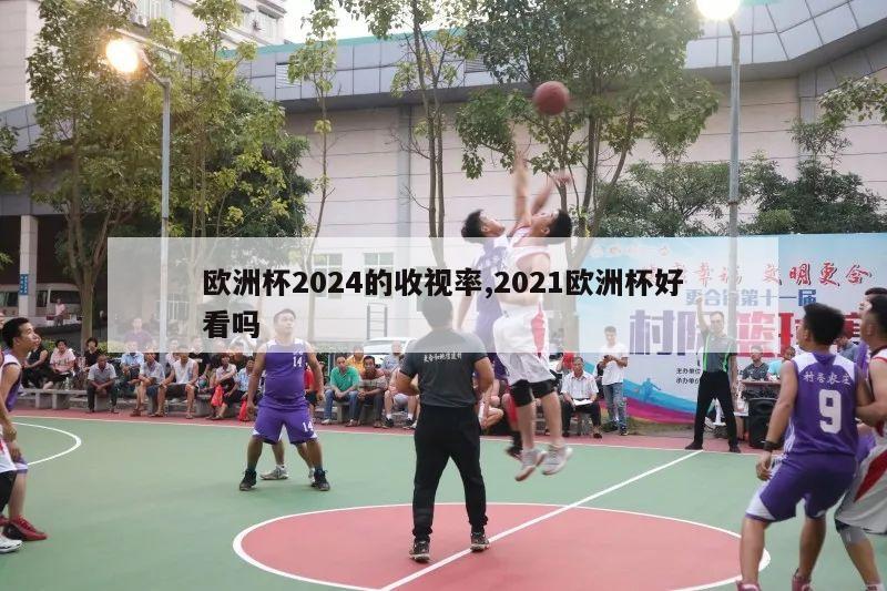 欧洲杯2024的收视率,2021欧洲杯好看吗