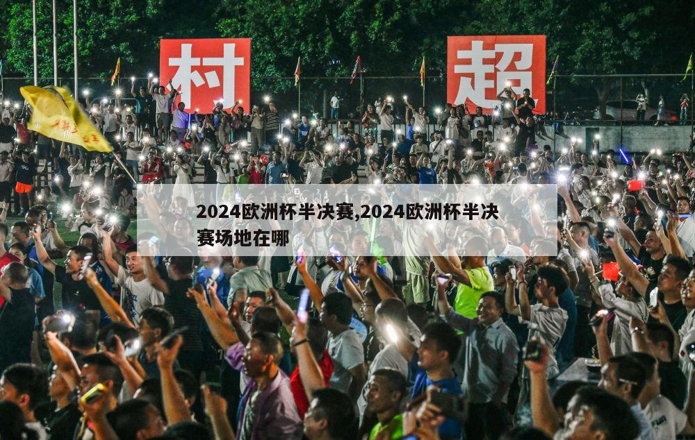 2024欧洲杯半决赛,2024欧洲杯半决赛场地在哪