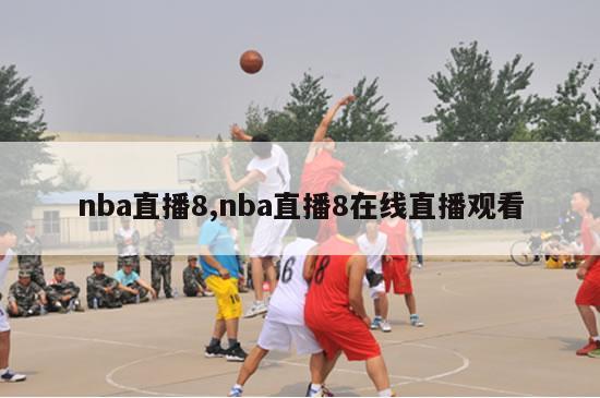 nba直播8,nba直播8在线直播观看