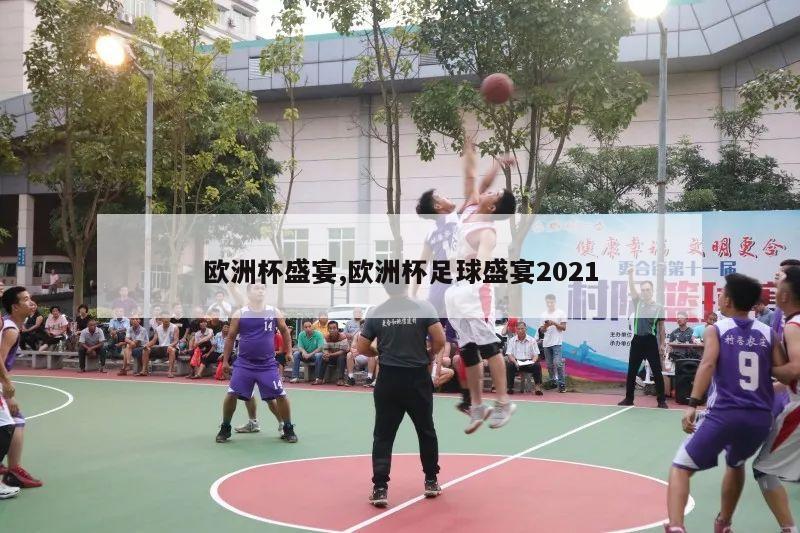 欧洲杯盛宴,欧洲杯足球盛宴2021