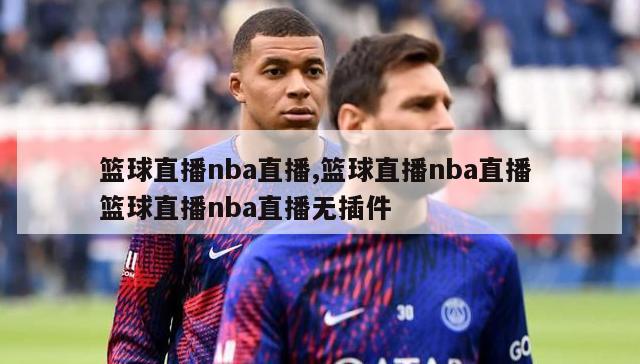 篮球直播nba直播,篮球直播nba直播 篮球直播nba直播无插件