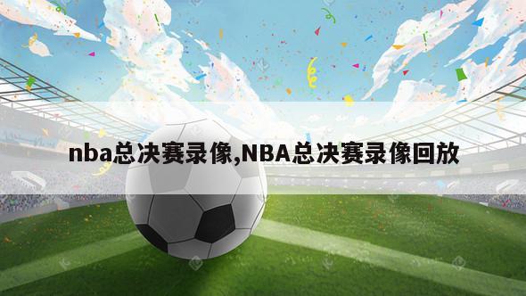 nba总决赛录像,NBA总决赛录像回放