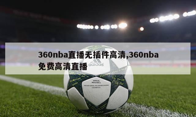 360nba直播无插件高清,360nba免费高清直播