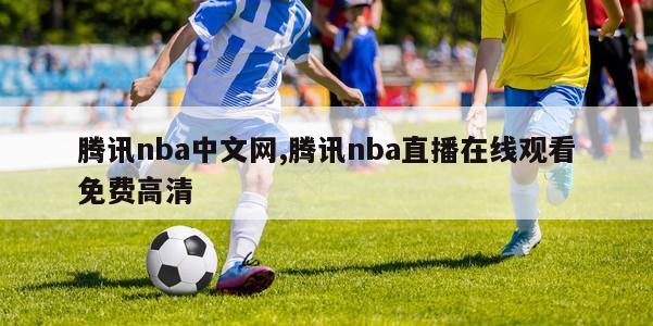 腾讯nba中文网,腾讯nba直播在线观看免费高清