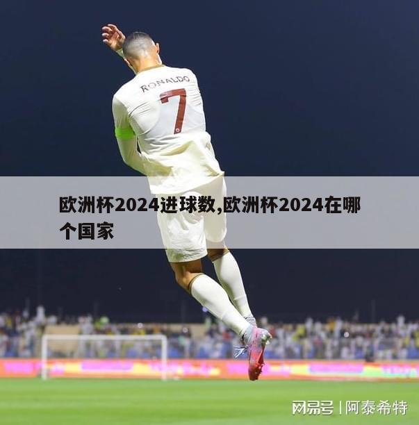 欧洲杯2024进球数,欧洲杯2024在哪个国家