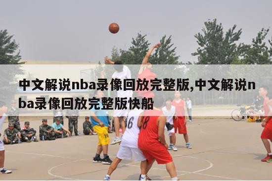 中文解说nba录像回放完整版,中文解说nba录像回放完整版快船