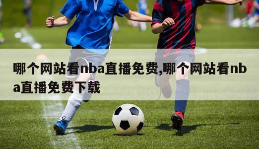 哪个网站看nba直播免费,哪个网站看nba直播免费下载