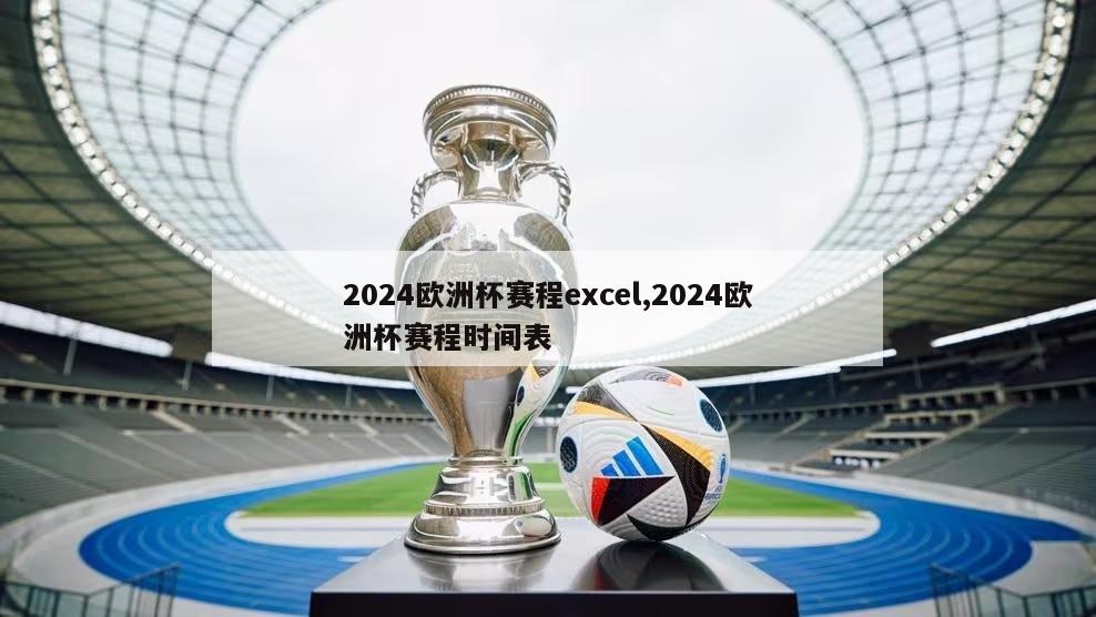 2024欧洲杯赛程excel,2024欧洲杯赛程时间表