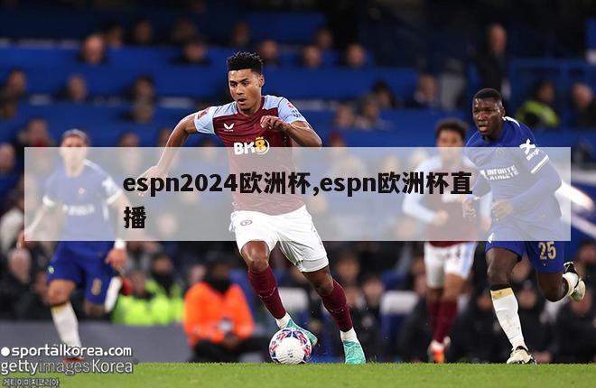 espn2024欧洲杯,espn欧洲杯直播