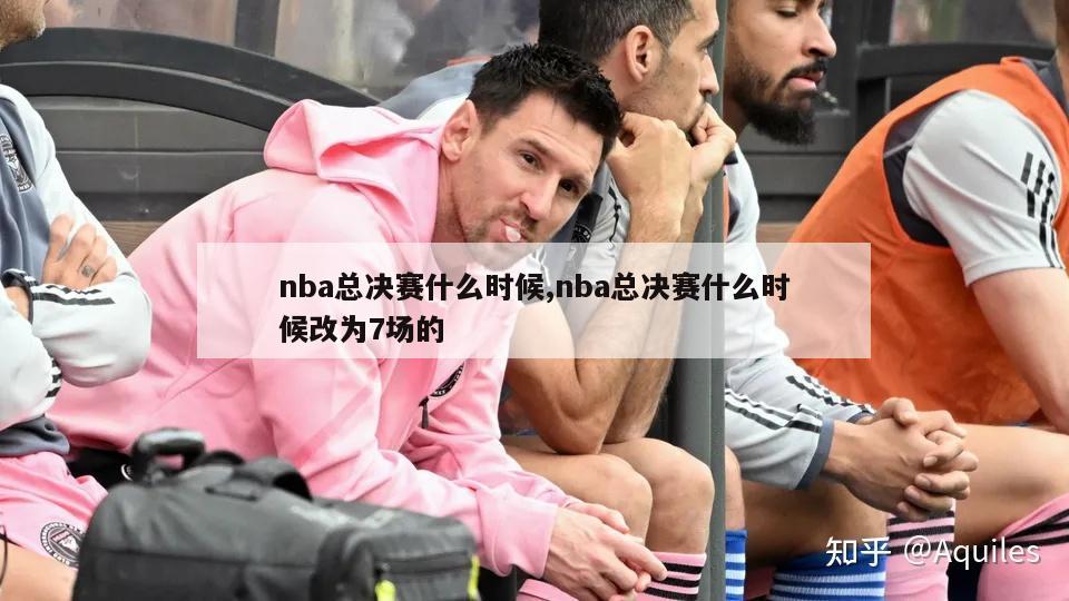 nba总决赛什么时候,nba总决赛什么时候改为7场的