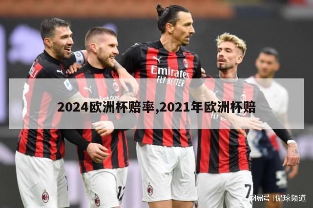 2024欧洲杯赔率,2021年欧洲杯赔