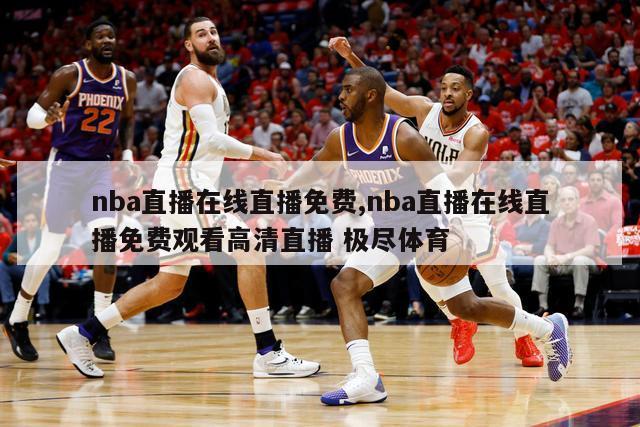 nba直播在线直播免费,nba直播在线直播免费观看高清直播 极尽体育