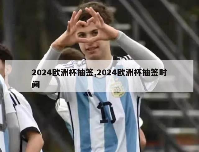 2024欧洲杯抽签,2024欧洲杯抽签时间