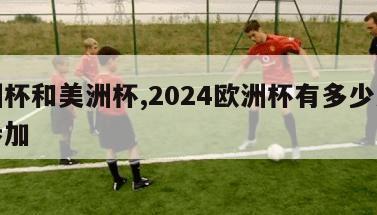 欧洲杯和美洲杯,2024欧洲杯有多少支球队参加